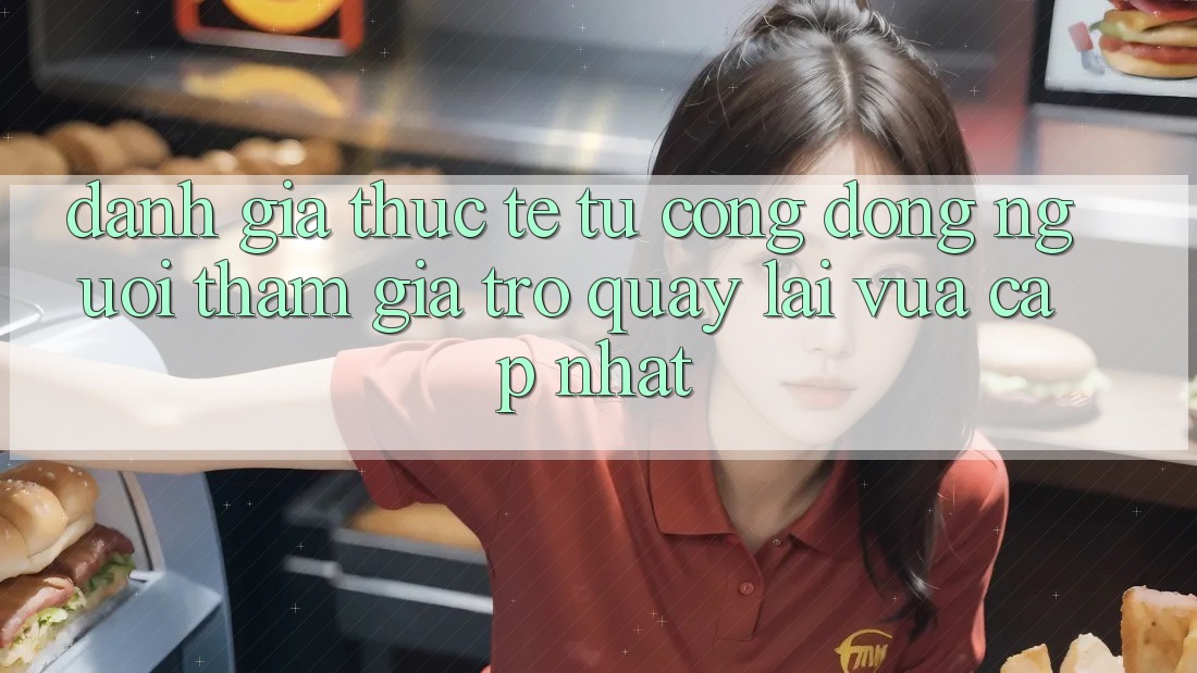 Đánh Giá Thực Tế Từ Cộng Đồng Người tham gia Trở quay lại Vừa cập nhật Đánh Giá Thực Tế Từ Cộng Đồng Người tham gia Trở quay lại Vừa cập nhật