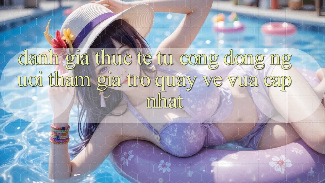 Đánh Giá Thực Tế Từ Cộng Đồng Người tham gia Trở quay về Vừa cập nhật Đánh Giá Thực Tế Từ Cộng Đồng Người tham gia Trở quay về Vừa cập nhật