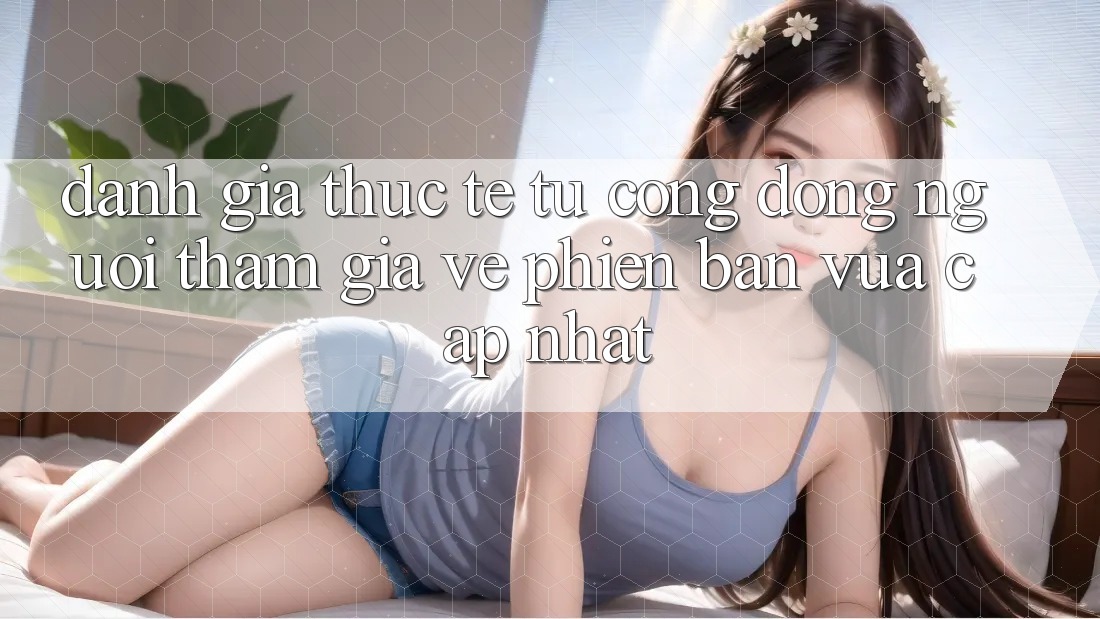 Đánh Giá Thực Tế Từ Cộng Đồng Người tham gia Về Phiên Bản Vừa cập nhật Đánh Giá Thực Tế Từ Cộng Đồng Người tham gia Về Phiên Bản Vừa cập nhật