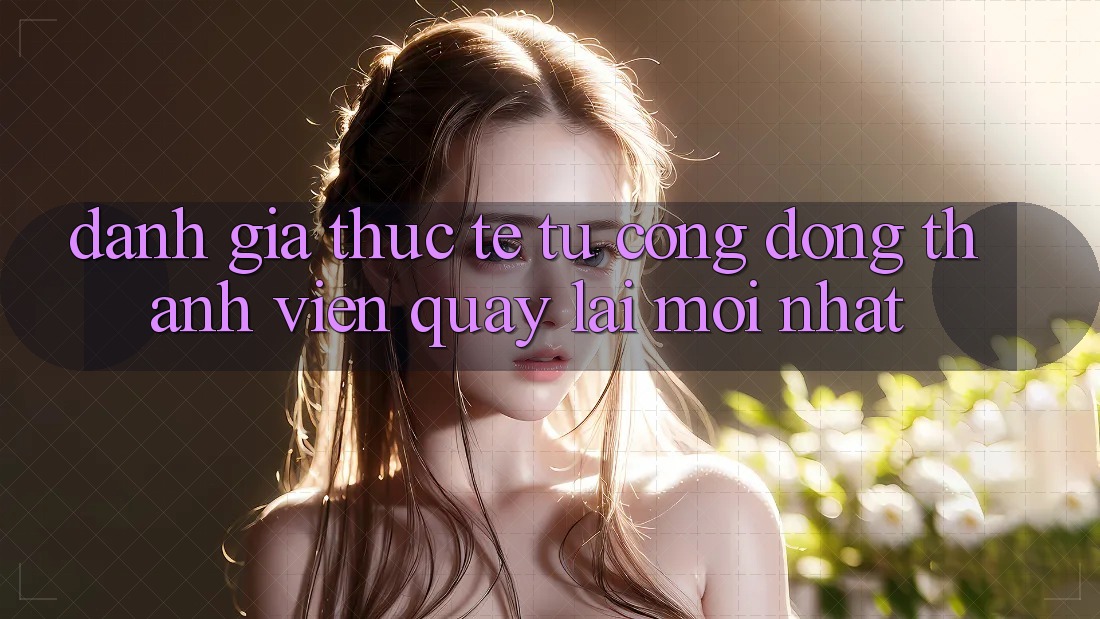 Đánh Giá Thực Tế Từ Cộng Đồng Thành viên Quay lại Mới nhất Đánh Giá Thực Tế Từ Cộng Đồng Thành viên Quay lại Mới nhất
