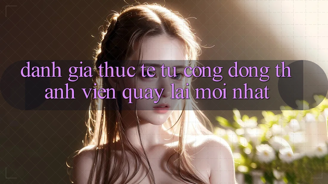 Đánh Giá Thực Tế Từ Cộng Đồng Thành viên Quay lại Mới nhất Đánh Giá Thực Tế Từ Cộng Đồng Thành viên Quay lại Mới nhất