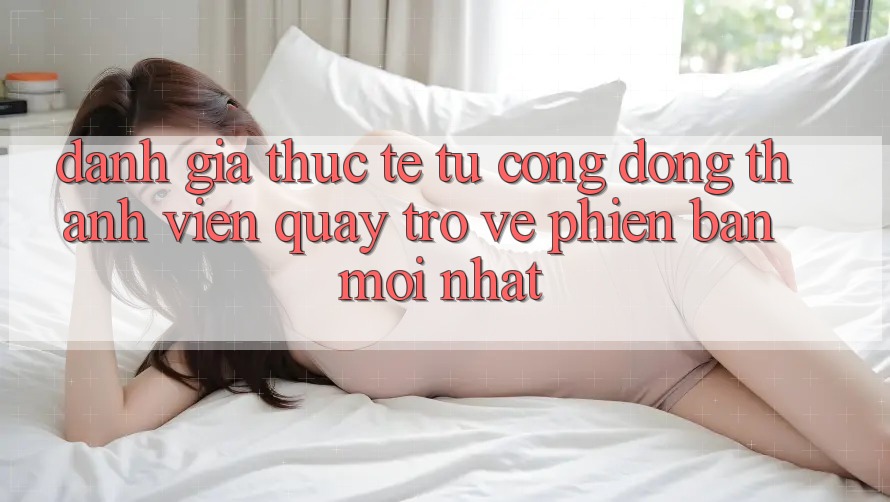 Đánh Giá Thực Tế Từ Cộng Đồng Thành viên Quay trở về Phiên Bản Mới nhất Đánh Giá Thực Tế Từ Cộng Đồng Thành viên Quay trở về Phiên Bản Mới nhất