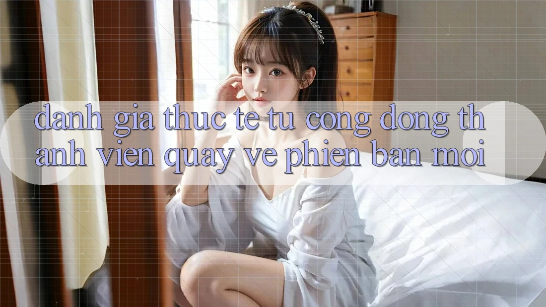 Đánh Giá Thực Tế Từ Cộng Đồng Thành viên Quay về Phiên Bản Mới Đánh Giá Thực Tế Từ Cộng Đồng Thành viên Quay về Phiên Bản Mới