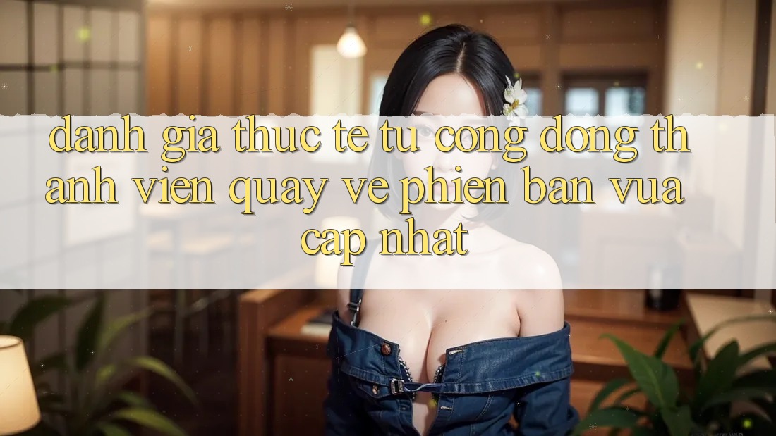 Đánh Giá Thực Tế Từ Cộng Đồng Thành viên Quay về Phiên Bản Vừa cập nhật Đánh Giá Thực Tế Từ Cộng Đồng Thành viên Quay về Phiên Bản Vừa cập nhật