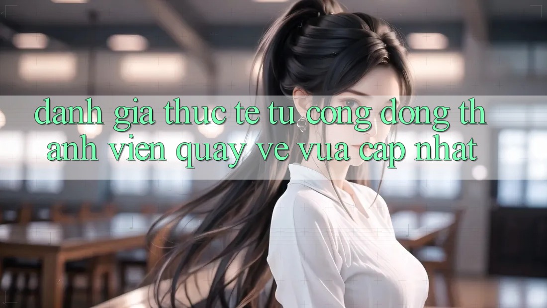Đánh Giá Thực Tế Từ Cộng Đồng Thành viên Quay về Vừa cập nhật Đánh Giá Thực Tế Từ Cộng Đồng Thành viên Quay về Vừa cập nhật