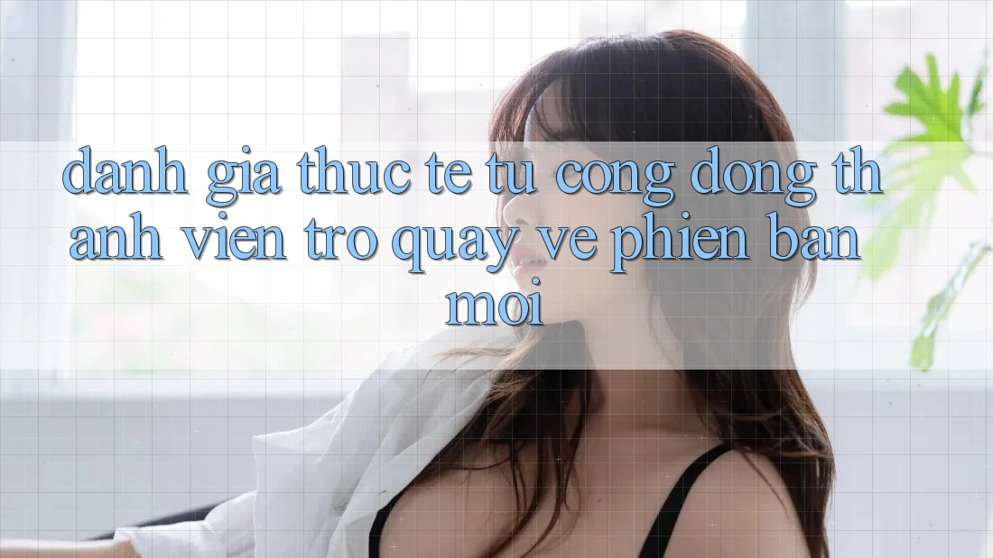 Đánh Giá Thực Tế Từ Cộng Đồng Thành viên Trở quay về Phiên Bản Mới