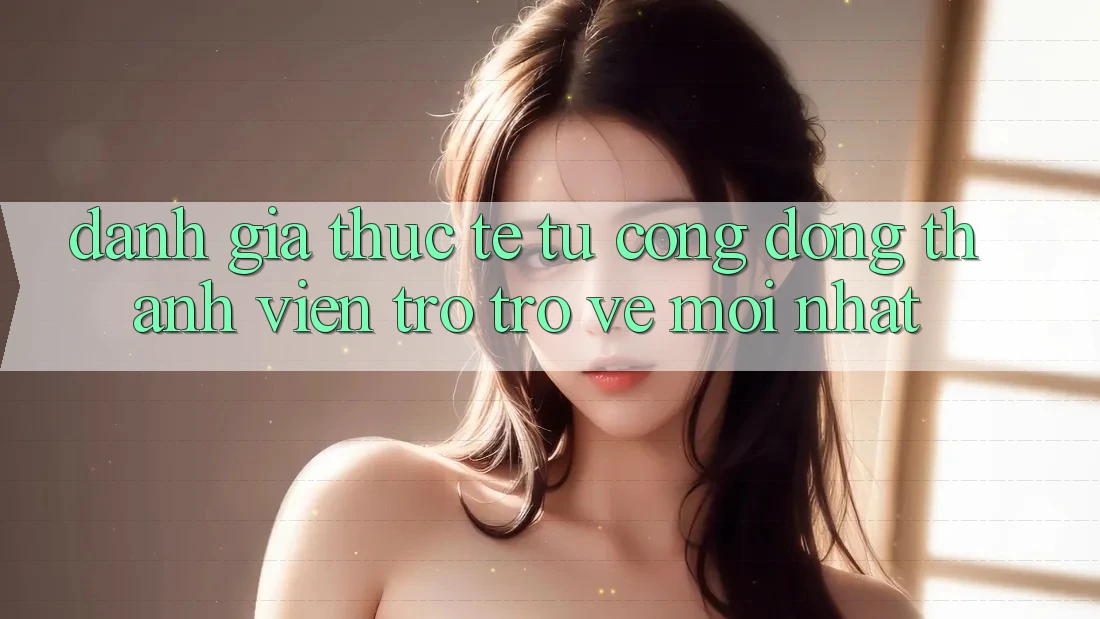 Đánh Giá Thực Tế Từ Cộng Đồng Thành viên Trở trở về Mới nhất Đánh Giá Thực Tế Từ Cộng Đồng Thành viên Trở trở về Mới nhất
