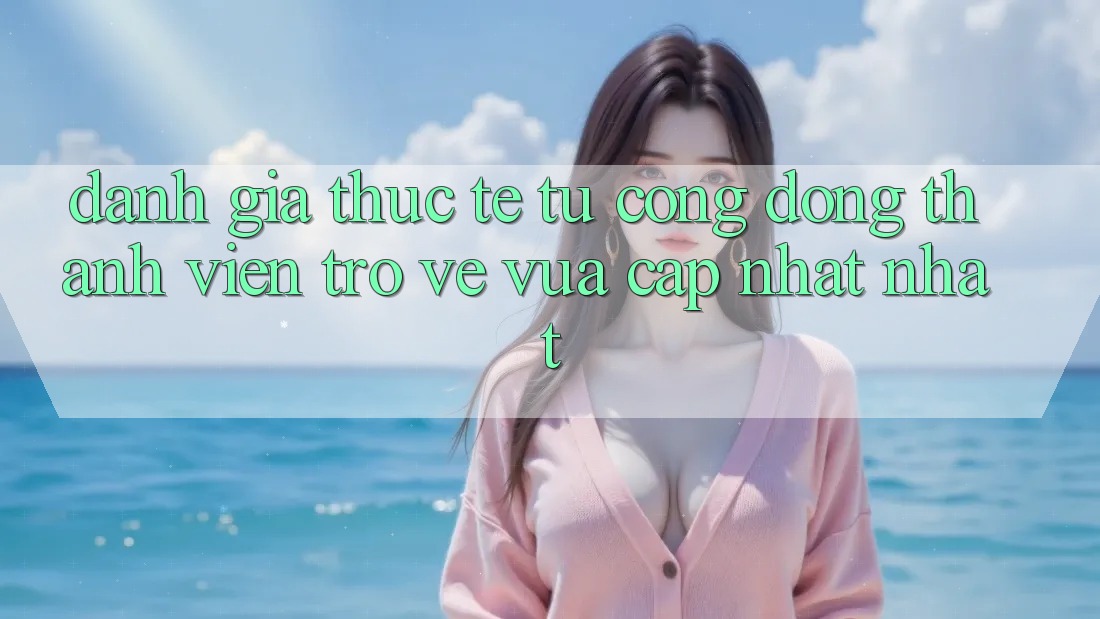 Đánh Giá Thực Tế Từ Cộng Đồng Thành viên Trở về Vừa cập nhật nhất Đánh Giá Thực Tế Từ Cộng Đồng Thành viên Trở về Vừa cập nhật nhất