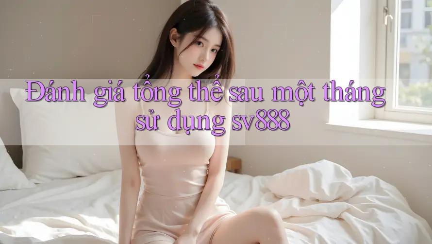 Đánh giá tổng thể sau một tháng sử dụng sv888