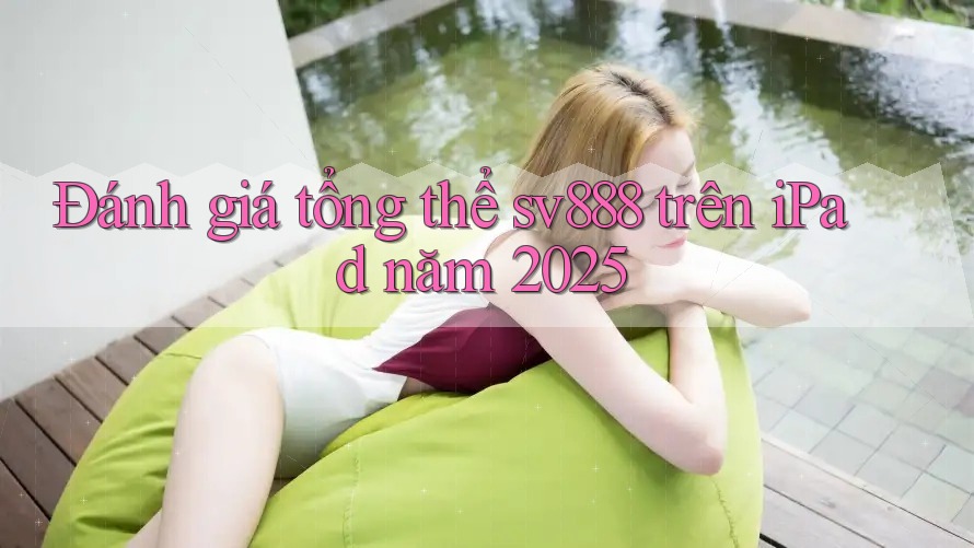 Đánh giá tổng thể sv888 trên iPad năm 2025 Đánh giá tổng thể sv888 trên iPad năm 2025