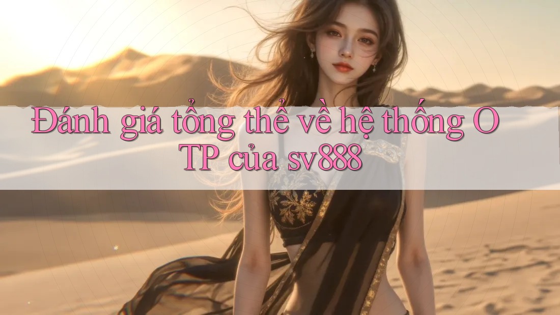 Đánh giá tổng thể về hệ thống OTP của sv888 Đánh giá tổng thể về hệ thống OTP của sv888