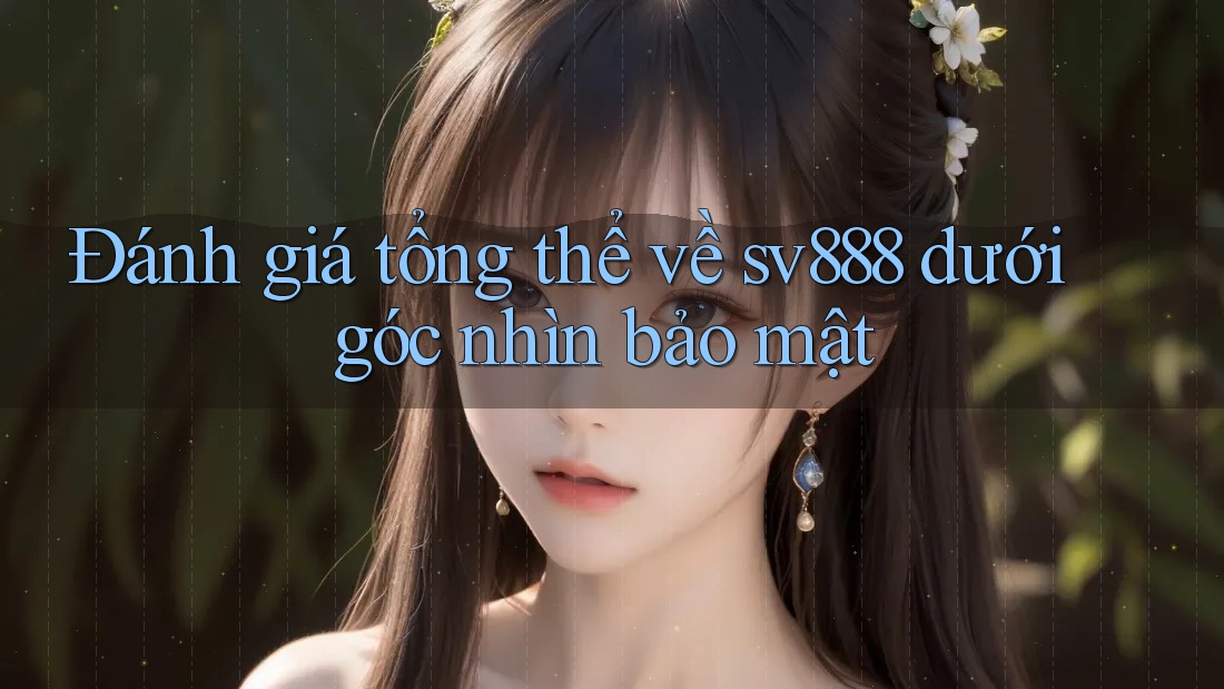 Đánh giá tổng thể về sv888 dưới góc nhìn bảo mật Đánh giá tổng thể về sv888 dưới góc nhìn bảo mật