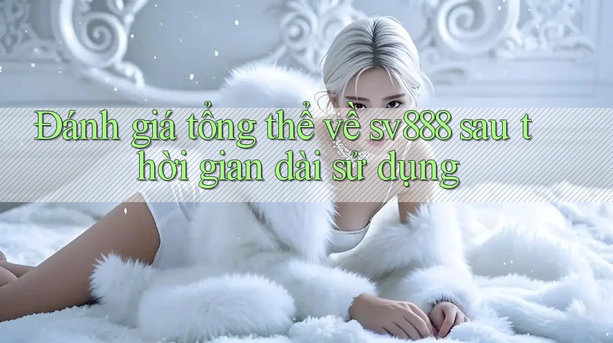 Đánh giá tổng thể về sv888 sau thời gian dài sử dụng Đánh giá tổng thể về sv888 sau thời gian dài sử dụng