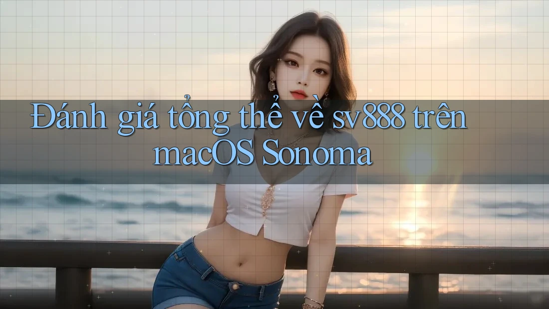 Đánh giá tổng thể về sv888 trên macOS Sonoma Đánh giá tổng thể về sv888 trên macOS Sonoma