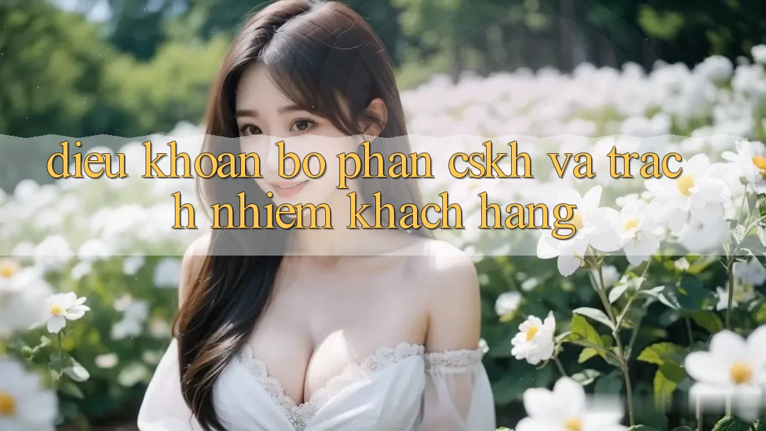 Điều khoản Bộ phận CSKH Và Trách Nhiệm Khách hàng Điều khoản Bộ phận CSKH Và Trách Nhiệm Khách hàng