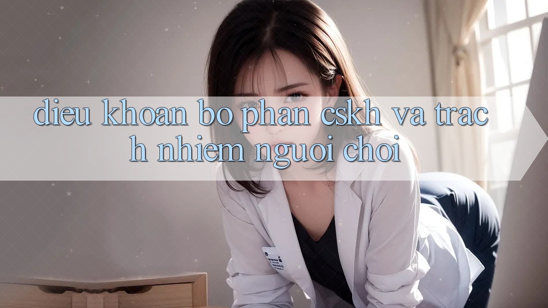 Điều khoản Bộ phận CSKH Và Trách Nhiệm Người Chơi
