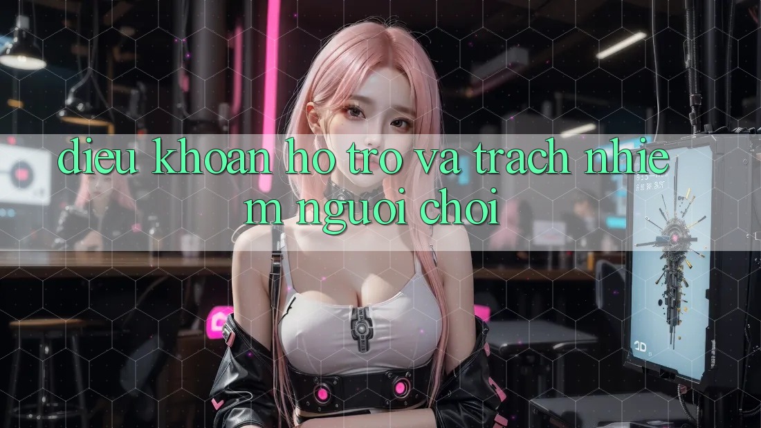 Điều khoản Hỗ trợ Và Trách Nhiệm Người Chơi Điều khoản Hỗ trợ Và Trách Nhiệm Người Chơi