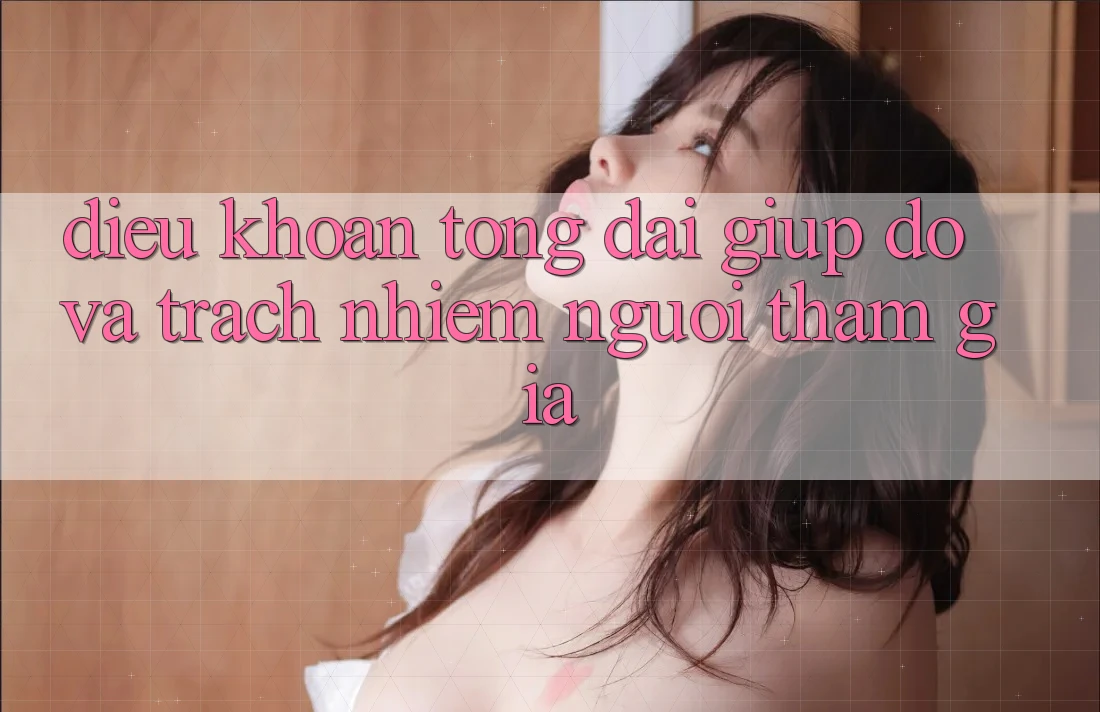 Điều khoản Tổng đài giúp đỡ Và Trách Nhiệm Người tham gia Điều khoản Tổng đài giúp đỡ Và Trách Nhiệm Người tham gia