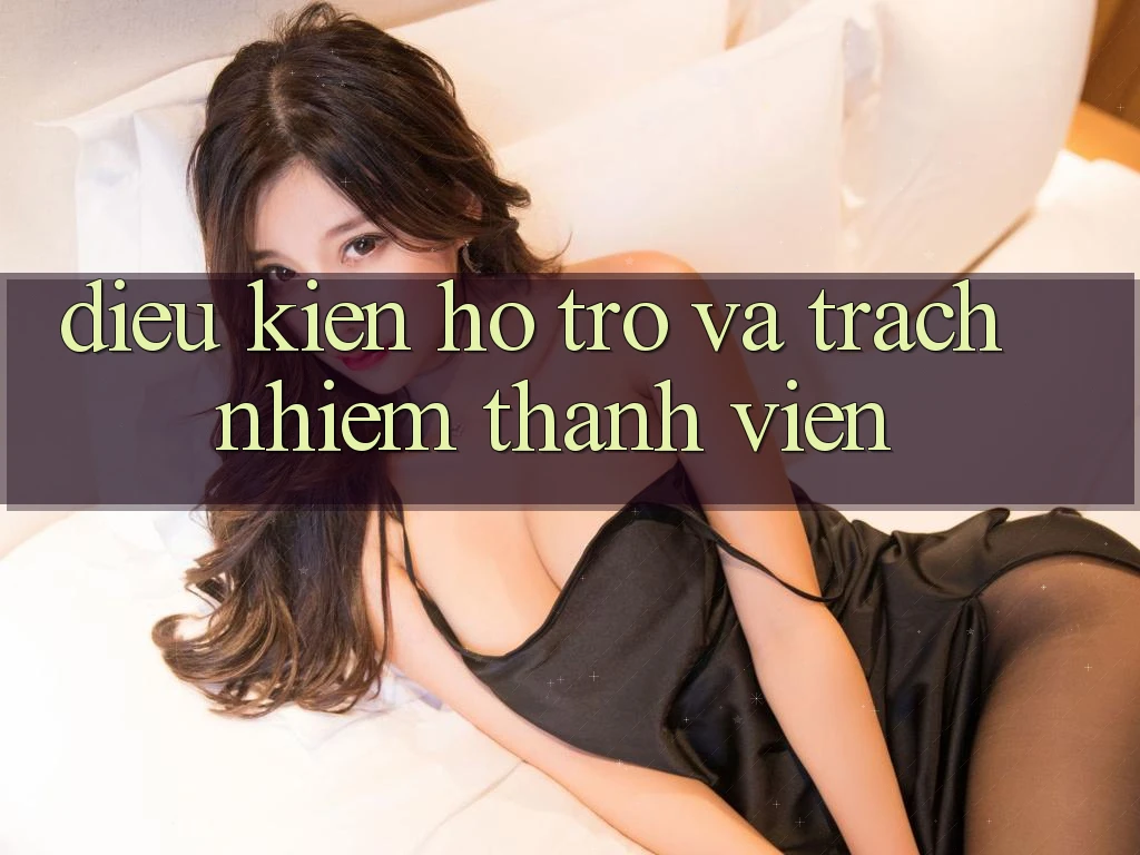 Điều kiện Hỗ trợ Và Trách Nhiệm Thành viên Điều kiện Hỗ trợ Và Trách Nhiệm Thành viên