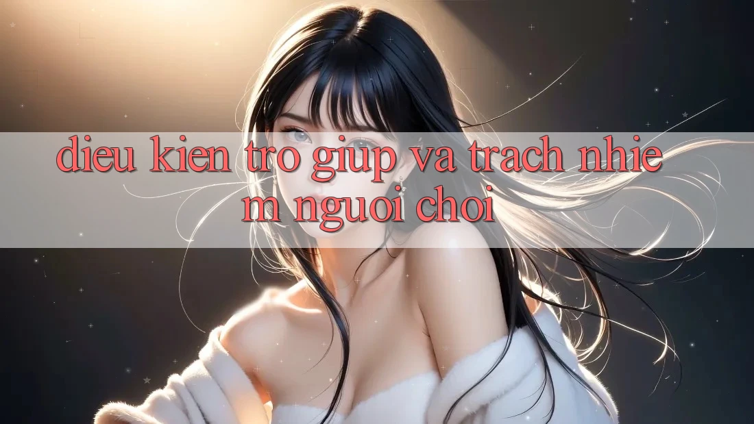 Điều kiện Trợ giúp Và Trách Nhiệm Người Chơi Điều kiện Trợ giúp Và Trách Nhiệm Người Chơi