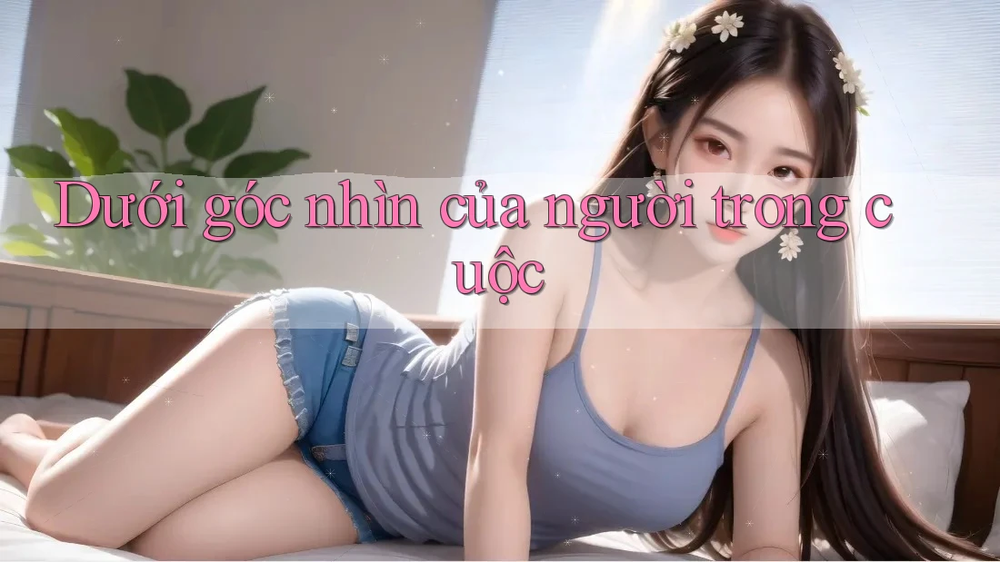 Dưới góc nhìn của người trong cuộc Dưới góc nhìn của người trong cuộc