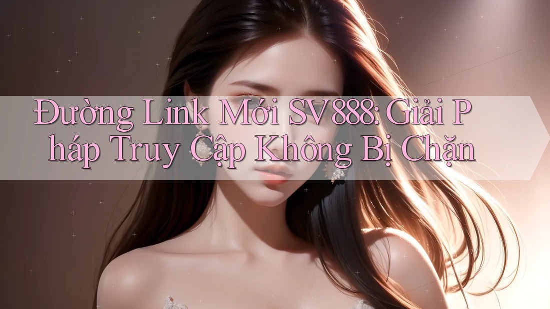 Đường Link Mới SV888: Giải Pháp Truy Cập Không Bị Chặn Đường Link Mới SV888: Giải Pháp Truy Cập Không Bị Chặn