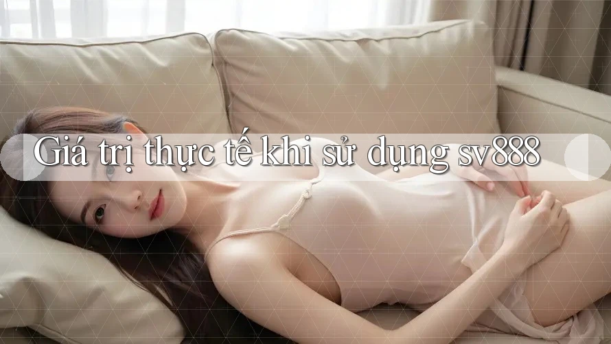 Giá trị thực tế khi sử dụng sv888 Giá trị thực tế khi sử dụng sv888