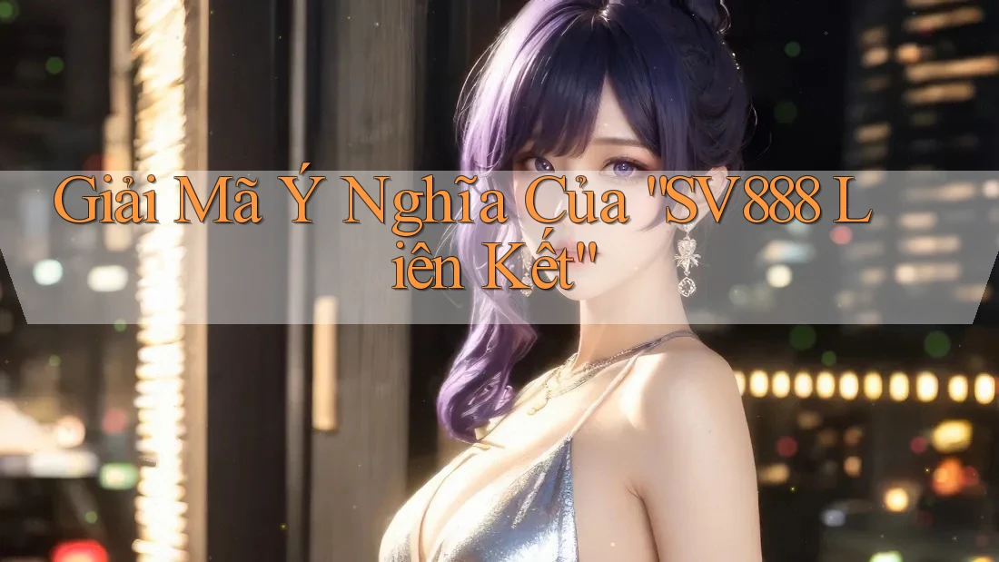 Giải Mã Ý Nghĩa Của “SV888 Liên Kết” Giải Mã Ý Nghĩa Của “SV888 Liên Kết”