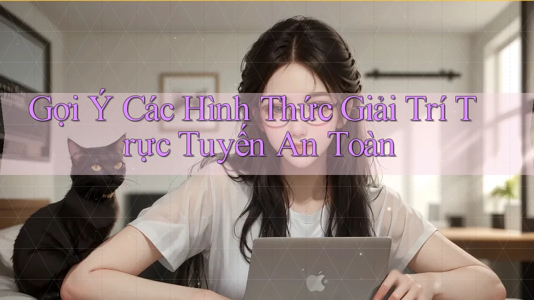 Gợi Ý Các Hình Thức Giải Trí Trực Tuyến An Toàn Gợi Ý Các Hình Thức Giải Trí Trực Tuyến An Toàn