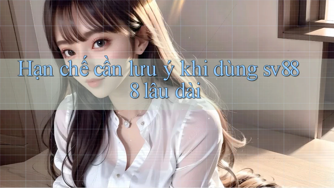Hạn chế cần lưu ý khi dùng sv888 lâu dài Hạn chế cần lưu ý khi dùng sv888 lâu dài
