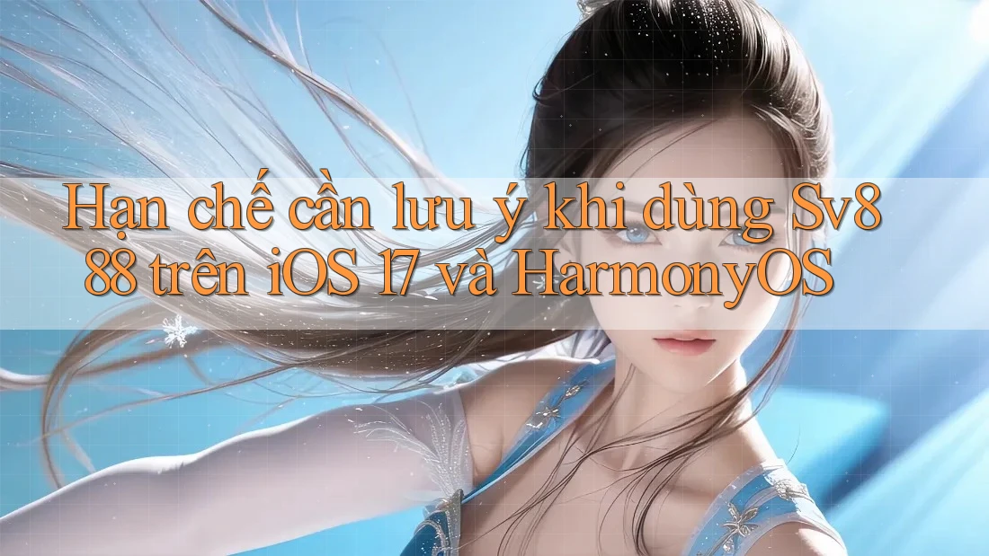 Hạn chế cần lưu ý khi dùng Sv888 trên iOS 17 và HarmonyOS Hạn chế cần lưu ý khi dùng Sv888 trên iOS 17 và HarmonyOS