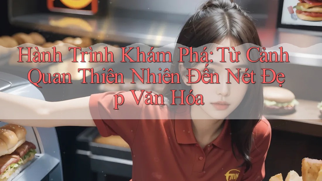 Hành Trình Khám Phá: Từ Cảnh Quan Thiên Nhiên Đến Nét Đẹp Văn Hóa Hành Trình Khám Phá: Từ Cảnh Quan Thiên Nhiên Đến Nét Đẹp Văn Hóa