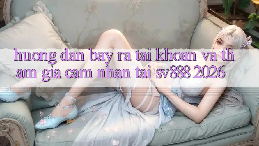 Hướng Dẫn Bày ra tài khoản Và Tham Gia Cảm nhận Tại SV888 2026 Hướng Dẫn Bày ra tài khoản Và Tham Gia Cảm nhận Tại SV888 2026