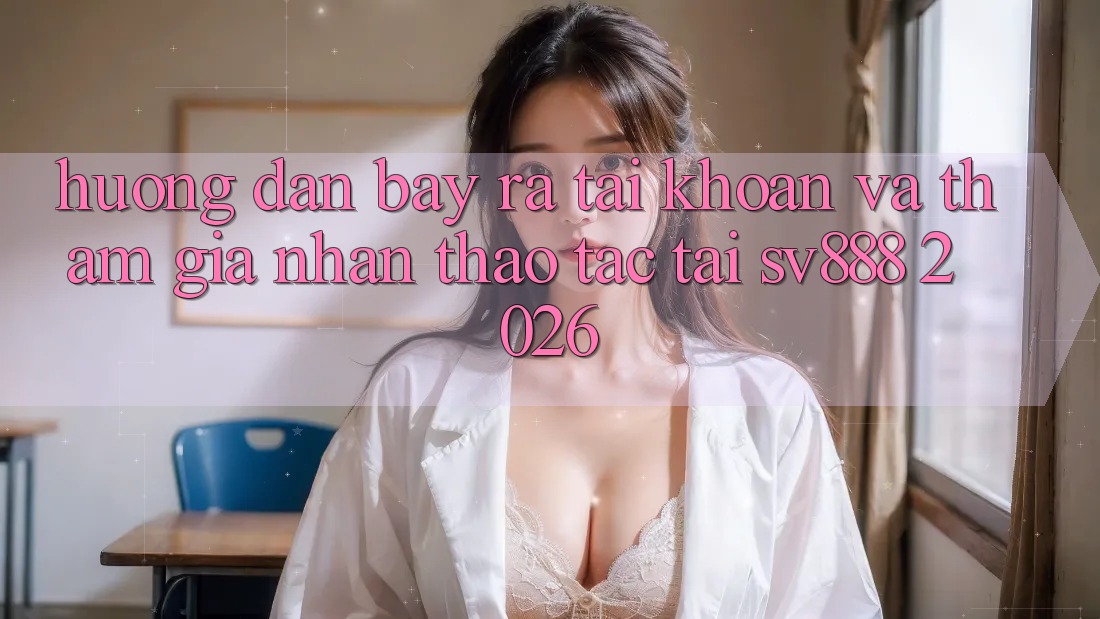 Hướng Dẫn Bày ra tài khoản Và Tham Gia Nhận thao tác Tại SV888 2026 Hướng Dẫn Bày ra tài khoản Và Tham Gia Nhận thao tác Tại SV888 2026