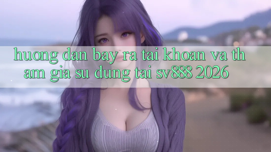 Hướng Dẫn Bày ra tài khoản Và Tham Gia Sử dụng Tại SV888 2026 Hướng Dẫn Bày ra tài khoản Và Tham Gia Sử dụng Tại SV888 2026