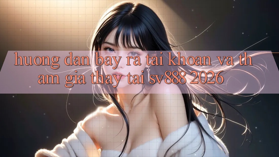Hướng Dẫn Bày ra tài khoản Và Tham Gia Thấy Tại SV888 2026 Hướng Dẫn Bày ra tài khoản Và Tham Gia Thấy Tại SV888 2026