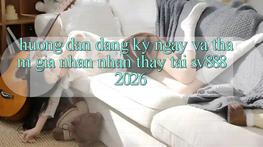 Hướng Dẫn Đăng ký ngay Và Tham Gia Nhận nhận thấy Tại SV888 2026 Hướng Dẫn Đăng ký ngay Và Tham Gia Nhận nhận thấy Tại SV888 2026