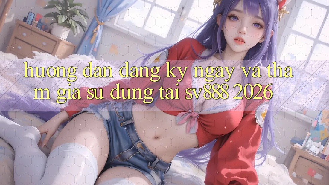 Hướng Dẫn Đăng ký ngay Và Tham Gia Sử dụng Tại SV888 2026 Hướng Dẫn Đăng ký ngay Và Tham Gia Sử dụng Tại SV888 2026