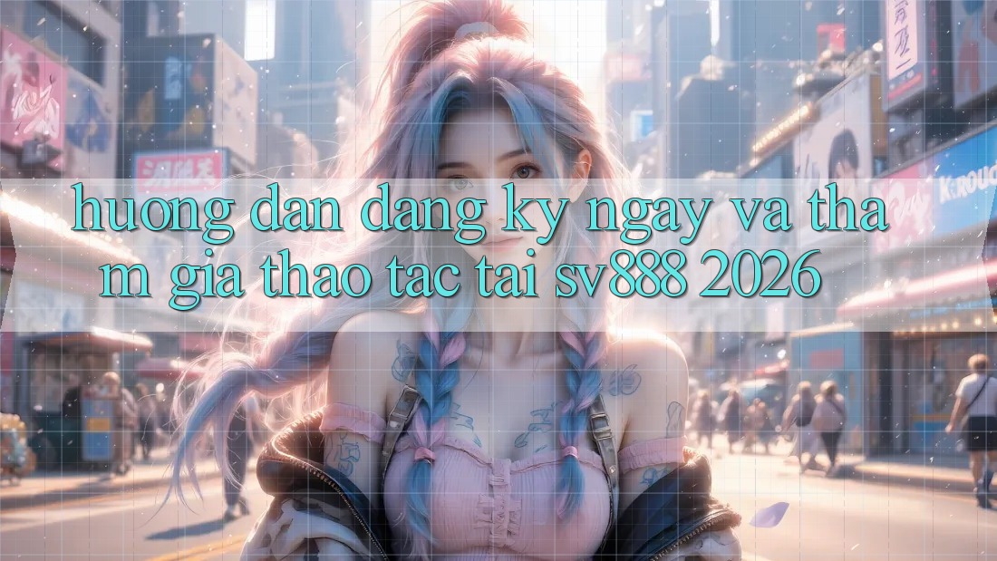 Hướng Dẫn Đăng ký ngay Và Tham Gia Thao tác Tại SV888 2026 Hướng Dẫn Đăng ký ngay Và Tham Gia Thao tác Tại SV888 2026
