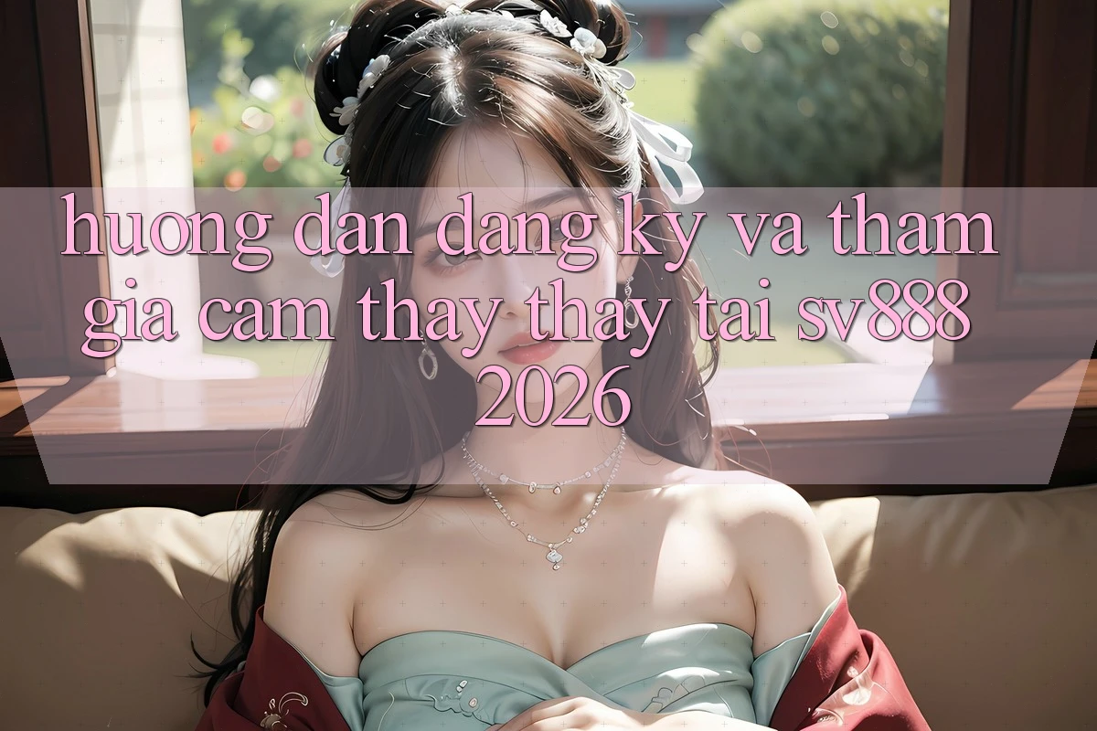 Hướng Dẫn Đăng Ký Và Tham Gia Cảm thấy thấy Tại SV888 2026 Hướng Dẫn Đăng Ký Và Tham Gia Cảm thấy thấy Tại SV888 2026