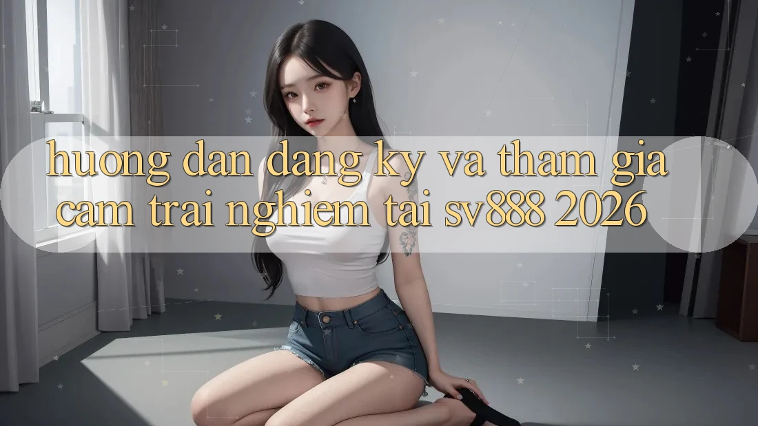 Hướng Dẫn Đăng Ký Và Tham Gia Cảm trải nghiệm Tại SV888 2026 Hướng Dẫn Đăng Ký Và Tham Gia Cảm trải nghiệm Tại SV888 2026