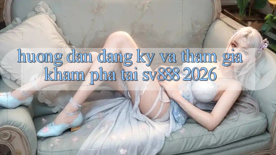 Hướng Dẫn Đăng Ký Và Tham Gia Khám phá Tại SV888 2026 Hướng Dẫn Đăng Ký Và Tham Gia Khám phá Tại SV888 2026
