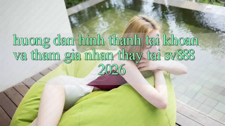 Hướng Dẫn Hình thành tài khoản Và Tham Gia Nhận thấy Tại SV888 2026 Hướng Dẫn Hình thành tài khoản Và Tham Gia Nhận thấy Tại SV888 2026