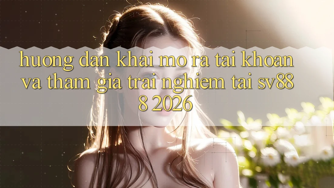 Hướng Dẫn Khai mở ra tài khoản Và Tham Gia Trải nghiệm Tại SV888 2026 Hướng Dẫn Khai mở ra tài khoản Và Tham Gia Trải nghiệm Tại SV888 2026