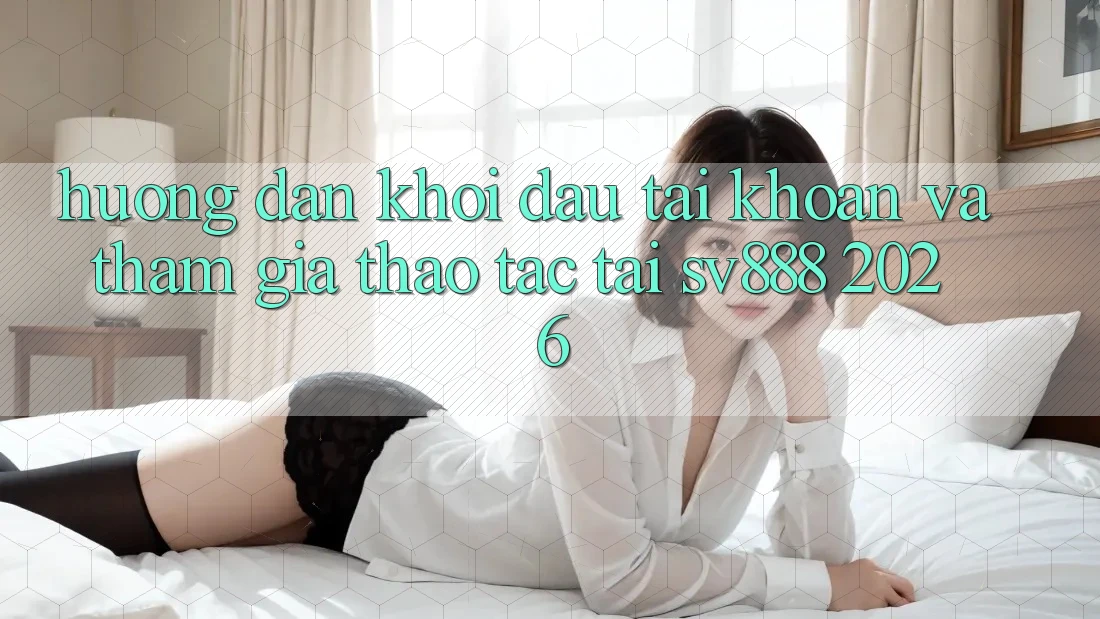 Hướng Dẫn Khởi đầu tài khoản Và Tham Gia Thao tác Tại SV888 2026 Hướng Dẫn Khởi đầu tài khoản Và Tham Gia Thao tác Tại SV888 2026