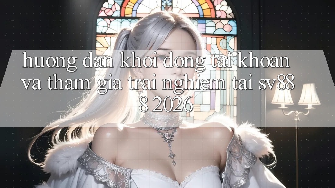 Hướng Dẫn Khởi động tài khoản Và Tham Gia Trải Nghiệm Tại SV888 2026