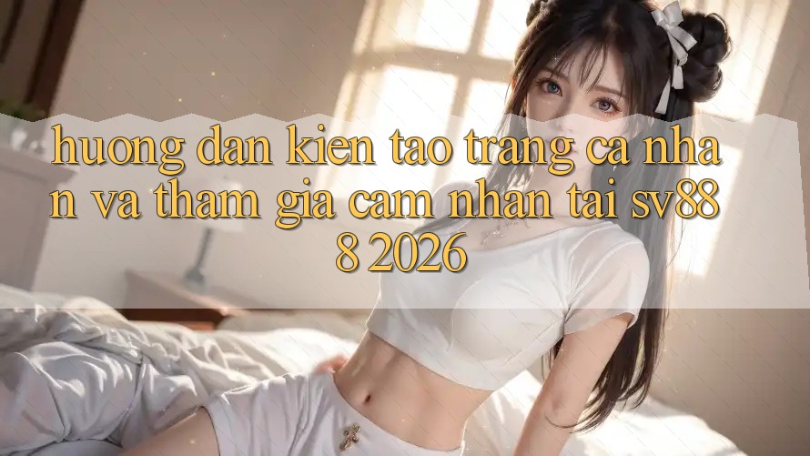 Hướng Dẫn Kiến tạo trang cá nhân Và Tham Gia Cảm nhận Tại SV888 2026 Hướng Dẫn Kiến tạo trang cá nhân Và Tham Gia Cảm nhận Tại SV888 2026