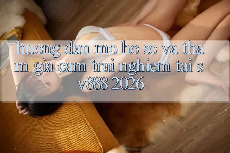 Hướng Dẫn Mở hồ sơ Và Tham Gia Cảm trải nghiệm Tại SV888 2026 Hướng Dẫn Mở hồ sơ Và Tham Gia Cảm trải nghiệm Tại SV888 2026