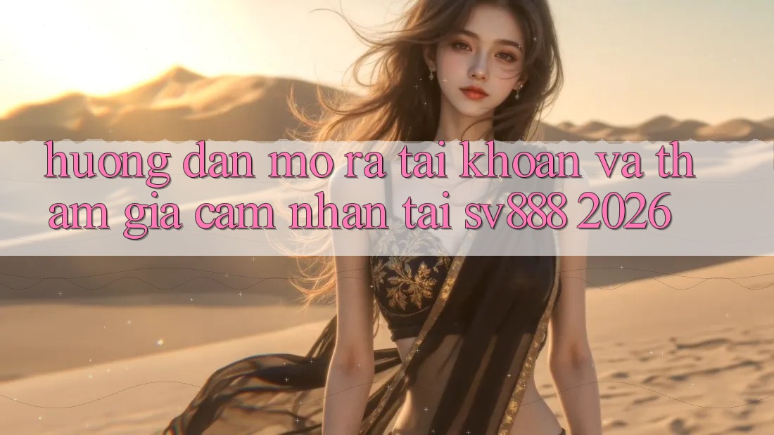 Hướng Dẫn Mở ra tài khoản Và Tham Gia Cảm nhận Tại SV888 2026 Hướng Dẫn Mở ra tài khoản Và Tham Gia Cảm nhận Tại SV888 2026