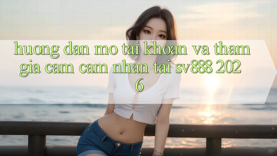 Hướng Dẫn Mở tài khoản Và Tham Gia Cảm cảm nhận Tại SV888 2026